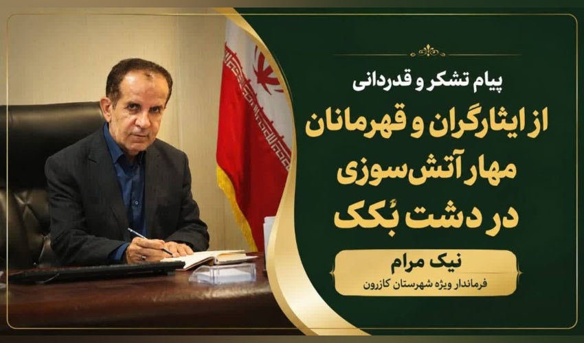 پیام تقدیر و سپاس نیک‌مرام، فرماندار ویژه شهرستان کازرون، از حماسه‌آفرینان مهار آتش دشت بکک