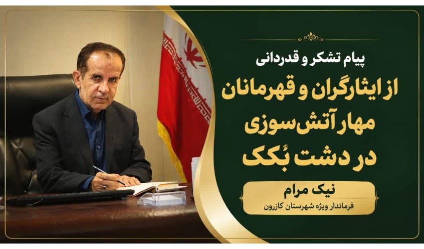 پیام تقدیر و سپاس نیک‌مرام، فرماندار ویژه شهرستان کازرون، از حماسه‌آفرینان مهار آتش دشت بکک